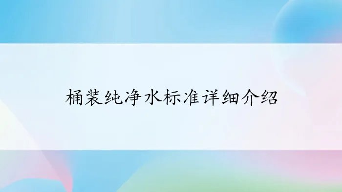 桶装纯净水标准详细介绍