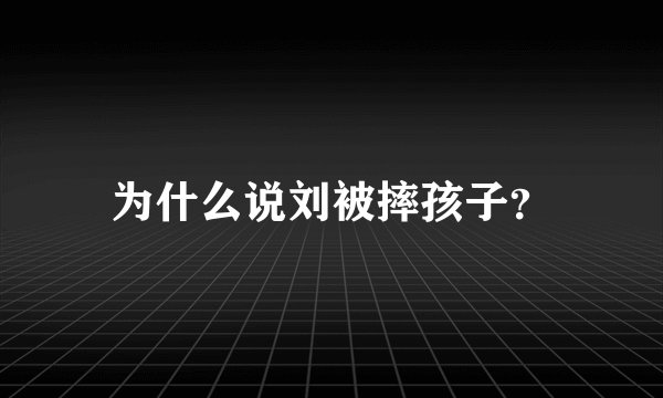 为什么说刘被摔孩子？