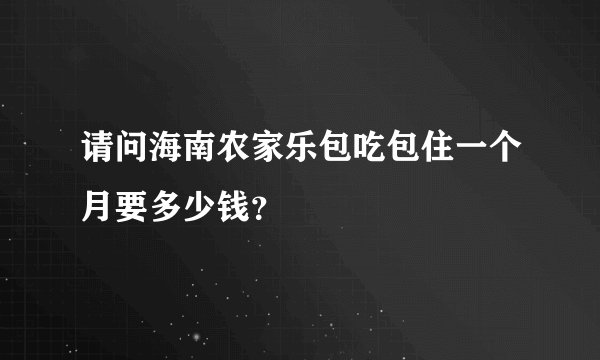 请问海南农家乐包吃包住一个月要多少钱？