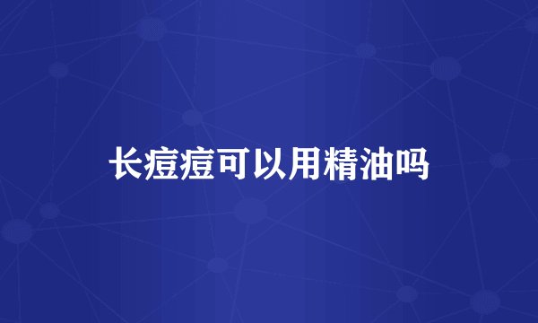 长痘痘可以用精油吗