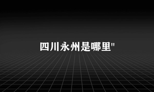 四川永州是哪里