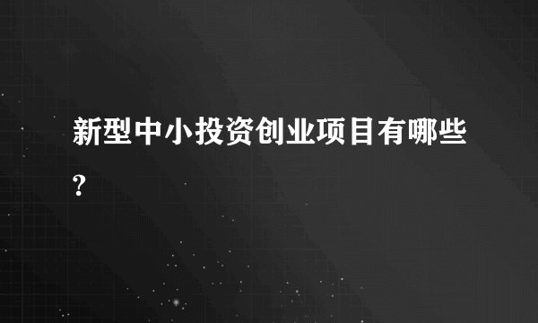 新型中小投资创业项目有哪些?