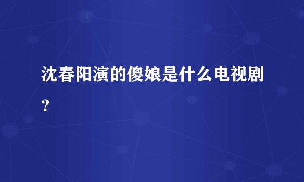 沈春阳演的傻娘是什么电视剧？