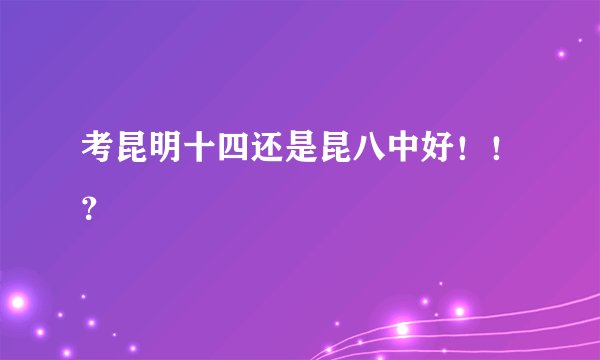 考昆明十四还是昆八中好！！？