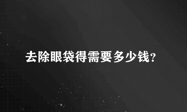 去除眼袋得需要多少钱？