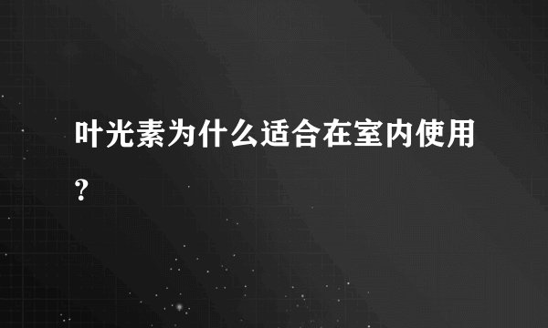 叶光素为什么适合在室内使用？
