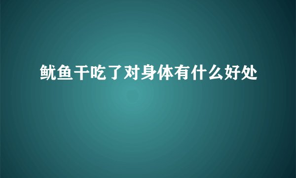 鱿鱼干吃了对身体有什么好处