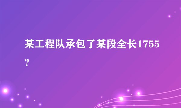 某工程队承包了某段全长1755？