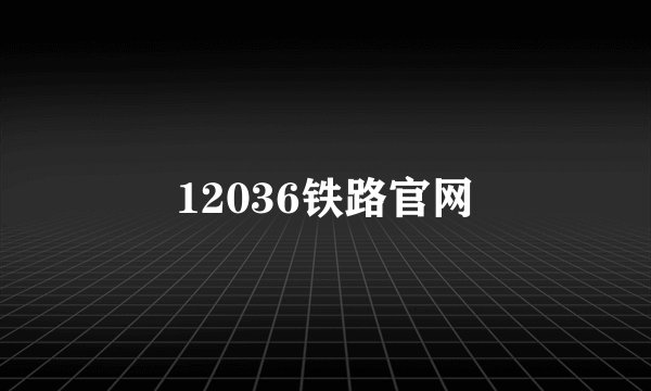 12036铁路官网