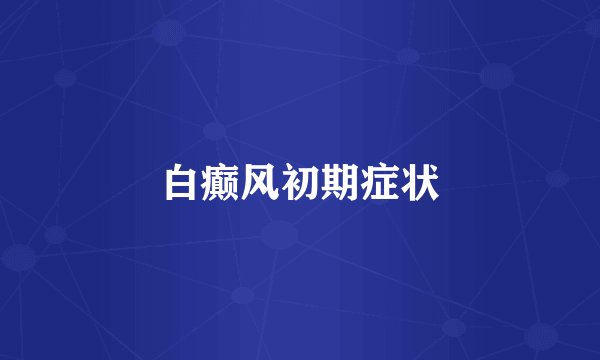 白癫风初期症状