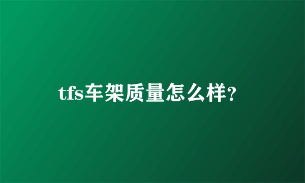 tfs车架质量怎么样?