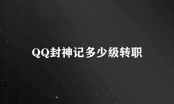 QQ封神记多少级转职