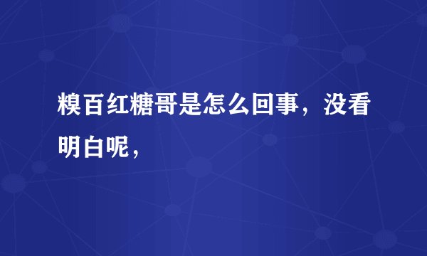 糗百红糖哥是怎么回事,没看明白呢,