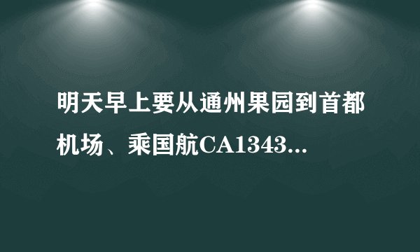 明天早上要从通州果园到首都机场、乘国航CA1343航班的飞机到长沙、请问到第几航站楼乘机？