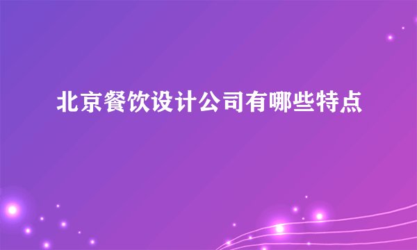 北京餐饮设计公司有哪些特点