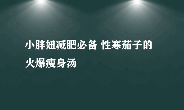 小胖妞减肥必备 性寒茄子的火爆瘦身汤