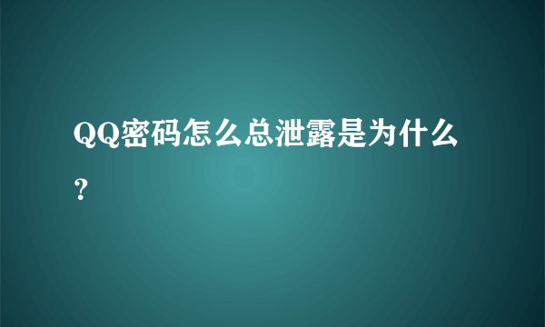 QQ密码怎么总泄露是为什么?