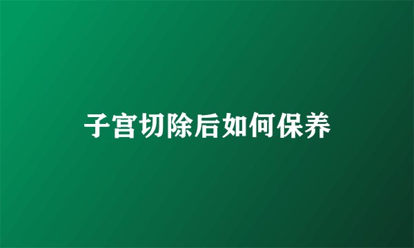 子宫切除后如何保养