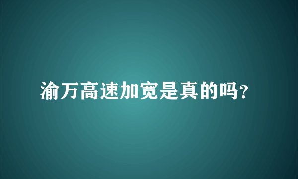 渝万高速加宽是真的吗？