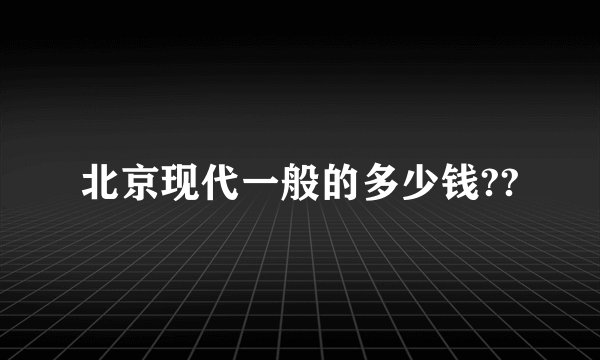 北京现代一般的多少钱??