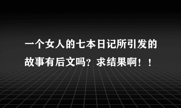 一个女人的七本日记所引发的故事有后文吗?求结果啊!!