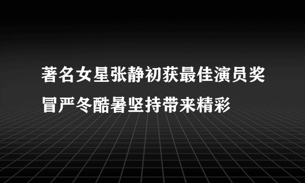 著名女星张静初获最佳演员奖冒严冬酷暑坚持带来精彩