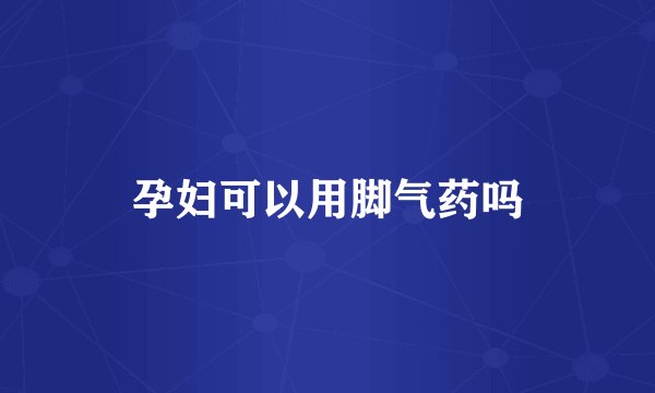 孕妇可以用脚气药吗