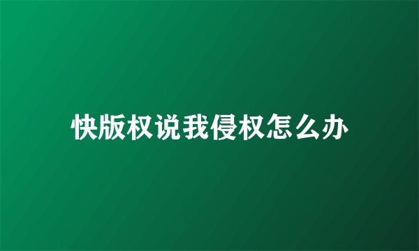 快版权说我侵权怎么办
