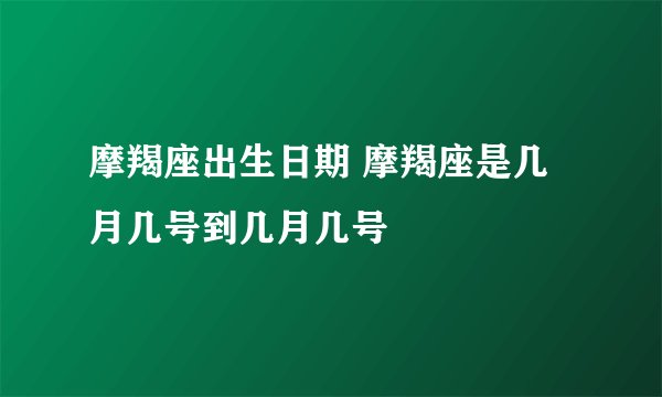 摩羯座出生日期 摩羯座是几月几号到几月几号