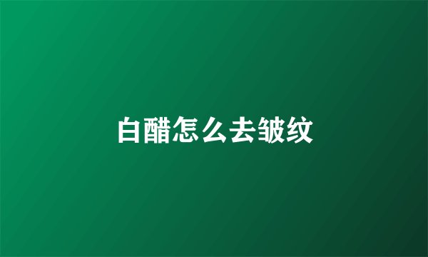 白醋怎么去皱纹