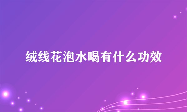 绒线花泡水喝有什么功效