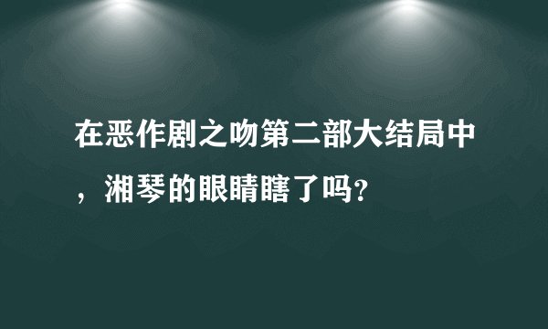 在恶作剧之吻第二部大结局中，湘琴的眼睛瞎了吗？