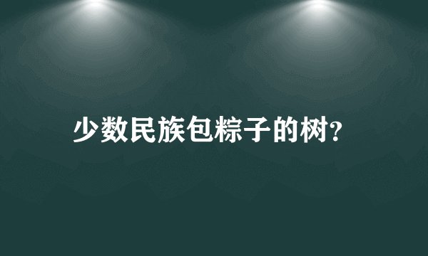 少数民族包粽子的树？
