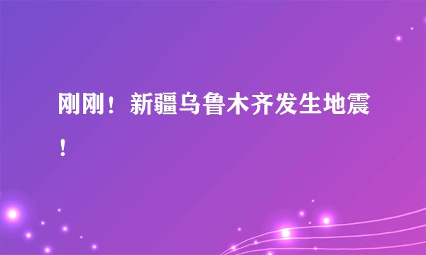 刚刚！新疆乌鲁木齐发生地震！