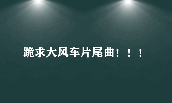 跪求大风车片尾曲!!!