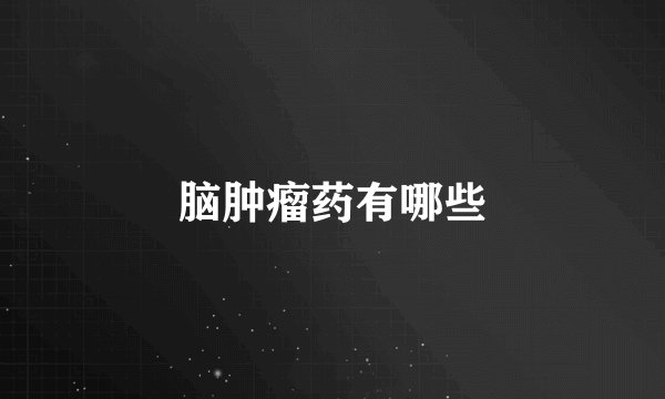 脑肿瘤药有哪些