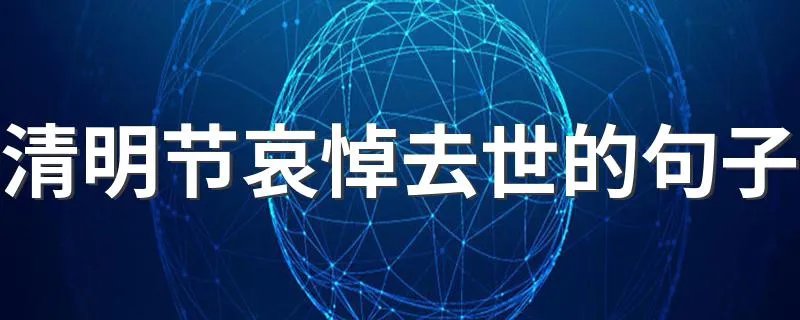 清明节哀悼去世的句子 分别是怎么表达的