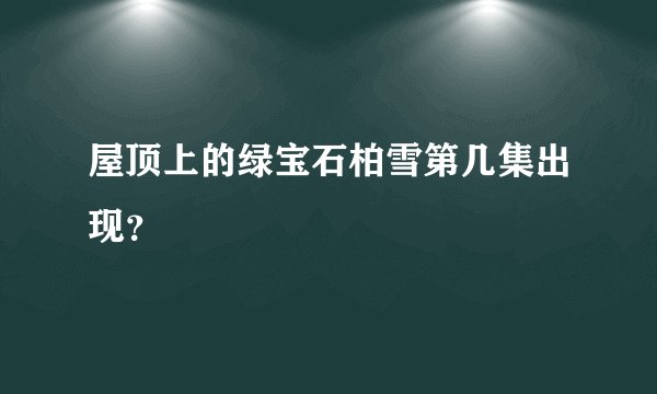 屋顶上的绿宝石柏雪第几集出现？
