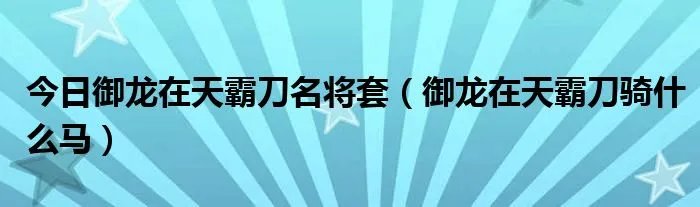 今日御龙在天霸刀名将套（御龙在天霸刀骑什么马）