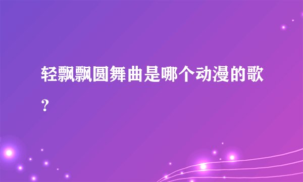 轻飘飘圆舞曲是哪个动漫的歌？