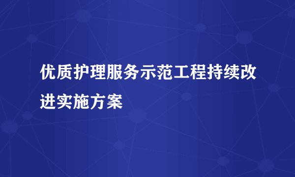 优质护理服务示范工程持续改进实施方案