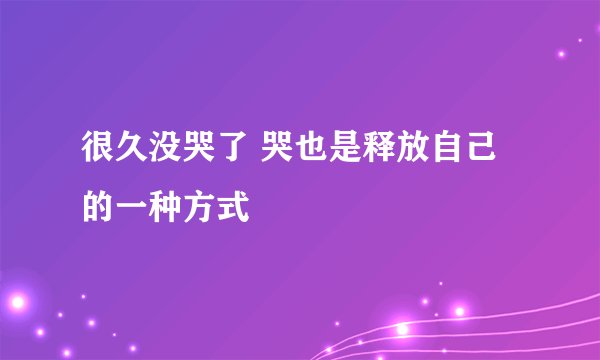 很久没哭了 哭也是释放自己的一种方式