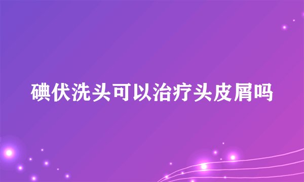 碘伏洗头可以治疗头皮屑吗