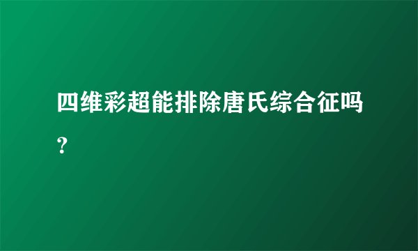 四维彩超能排除唐氏综合征吗？
