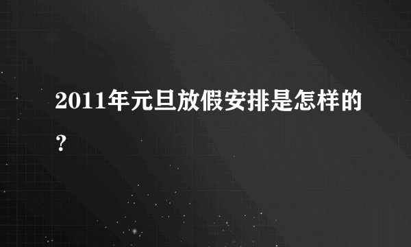 2011年元旦放假安排是怎样的？