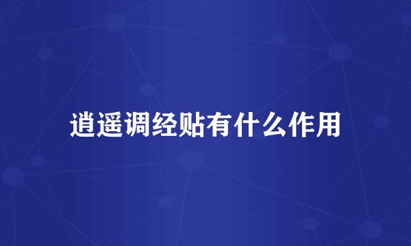 逍遥调经贴有什么作用