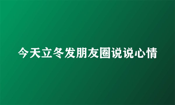 今天立冬发朋友圈说说心情