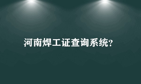 河南焊工证查询系统？