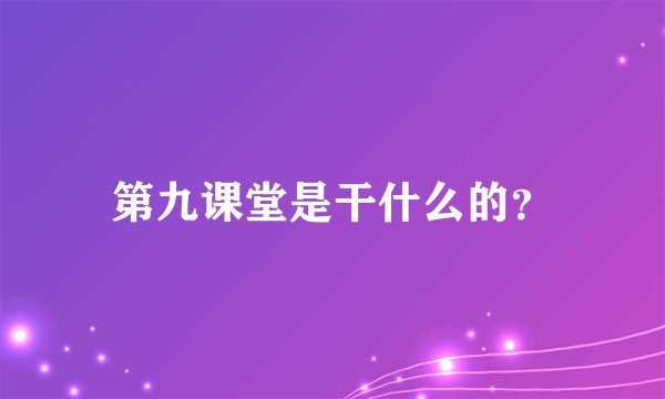 第九课堂是干什么的?