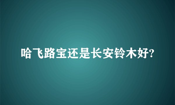 哈飞路宝还是长安铃木好?